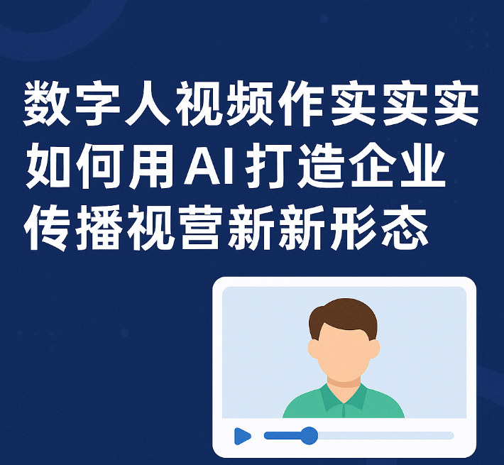 数字人视频制作实战:用AI打造企业宣传与短视频营销的新趋势