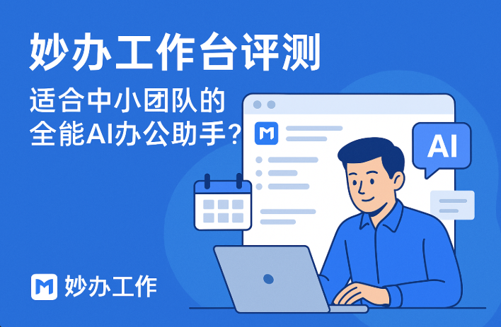 妙办工作台全测评:中小团队AI办公协作平台值不值用?
